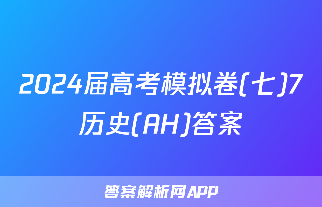 2024届高考模拟卷(七)7历史(AH)答案