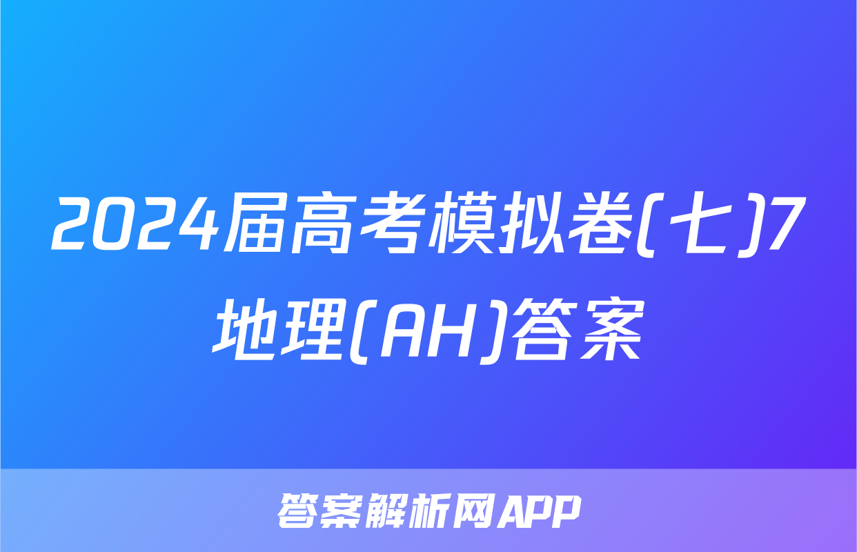 2024届高考模拟卷(七)7地理(AH)答案