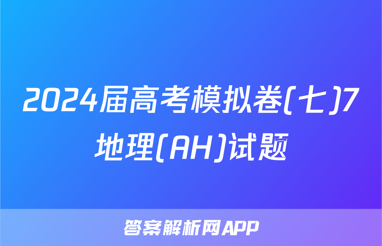 2024届高考模拟卷(七)7地理(AH)试题