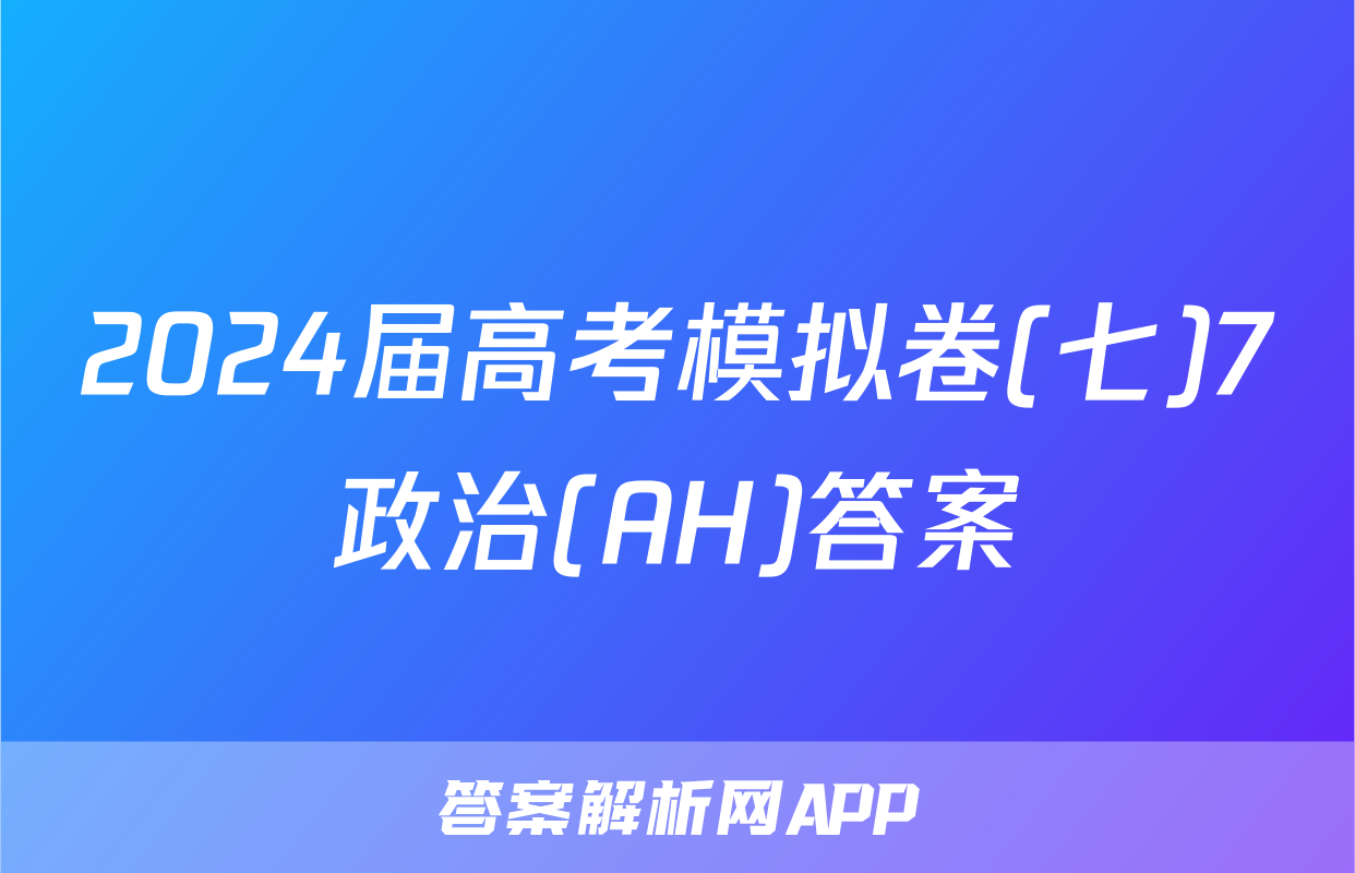 2024届高考模拟卷(七)7政治(AH)答案