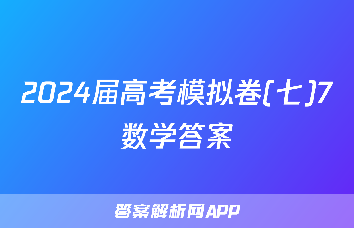 2024届高考模拟卷(七)7数学答案