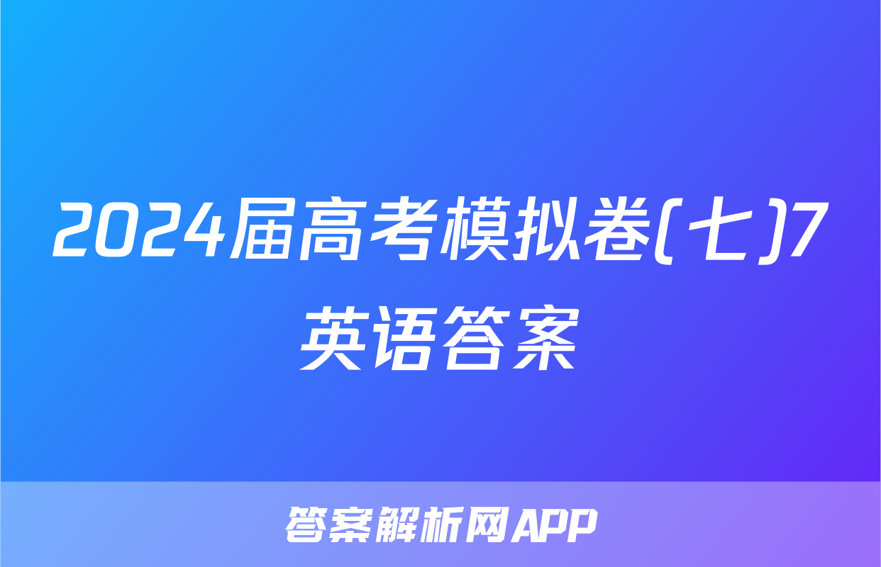 2024届高考模拟卷(七)7英语答案