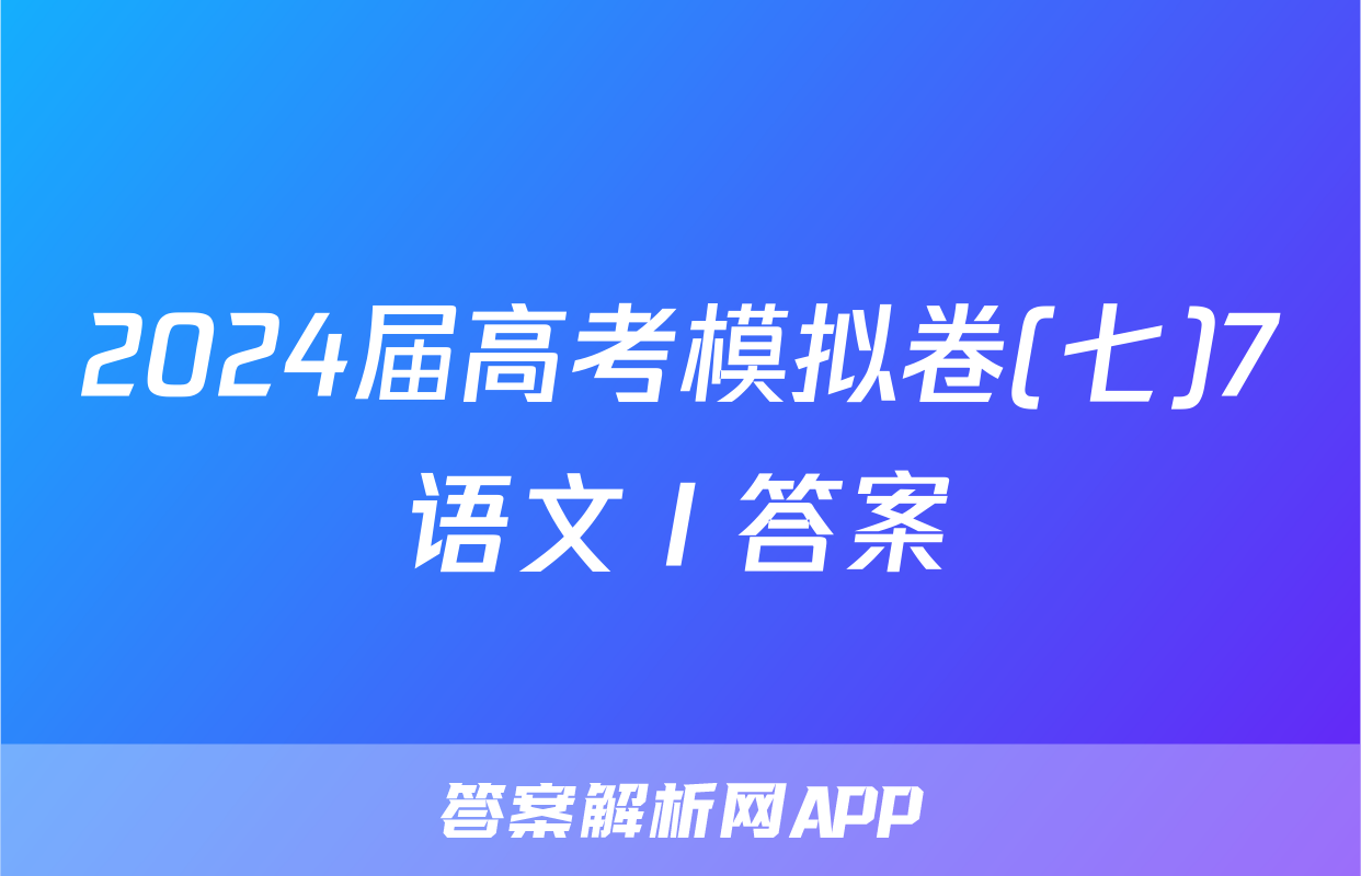 2024届高考模拟卷(七)7语文Ⅰ答案