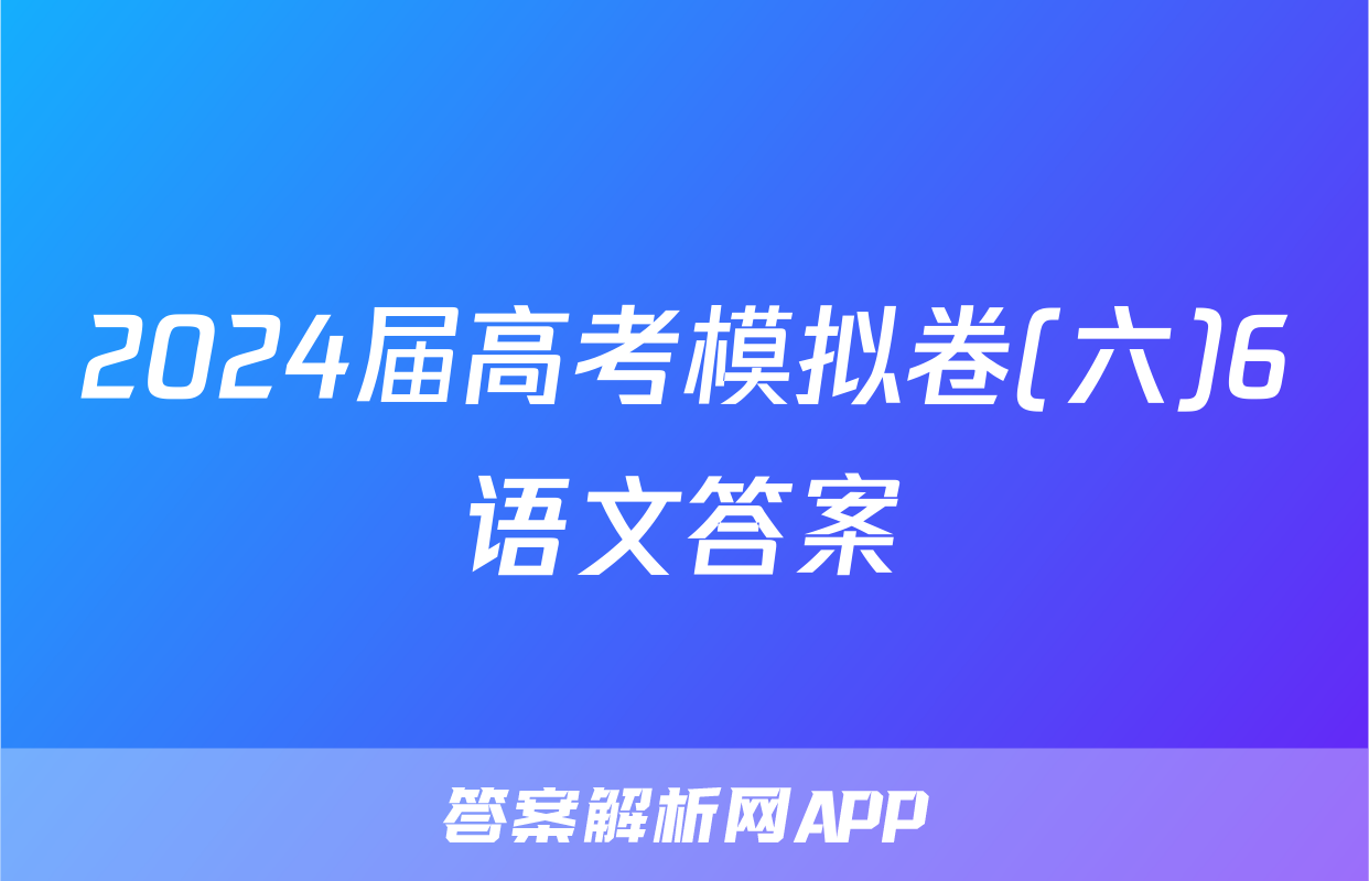 2024届高考模拟卷(六)6语文答案