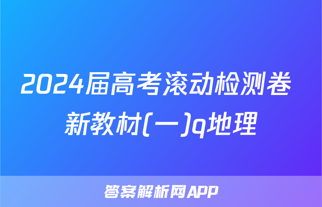 2024届高考滚动检测卷 新教材(一)q地理