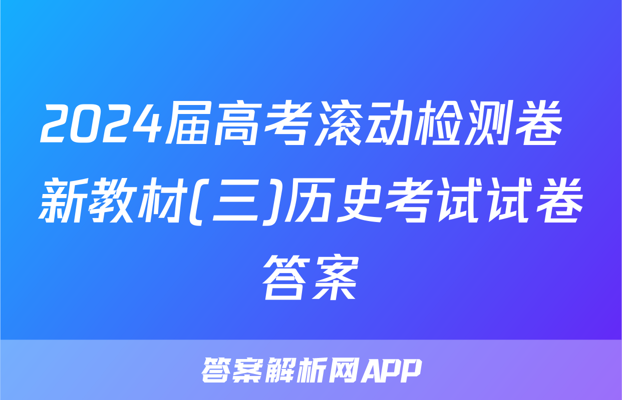 2024届高考滚动检测卷 新教材(三)历史考试试卷答案