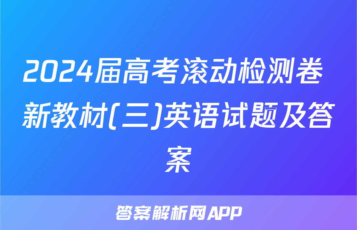 2024届高考滚动检测卷 新教材(三)英语试题及答案