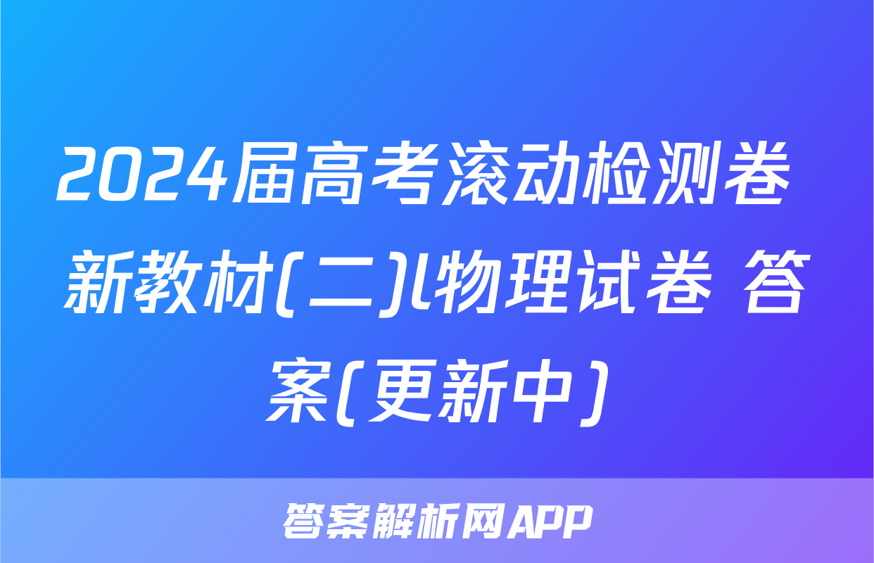 2024届高考滚动检测卷 新教材(二)l物理试卷 答案(更新中)