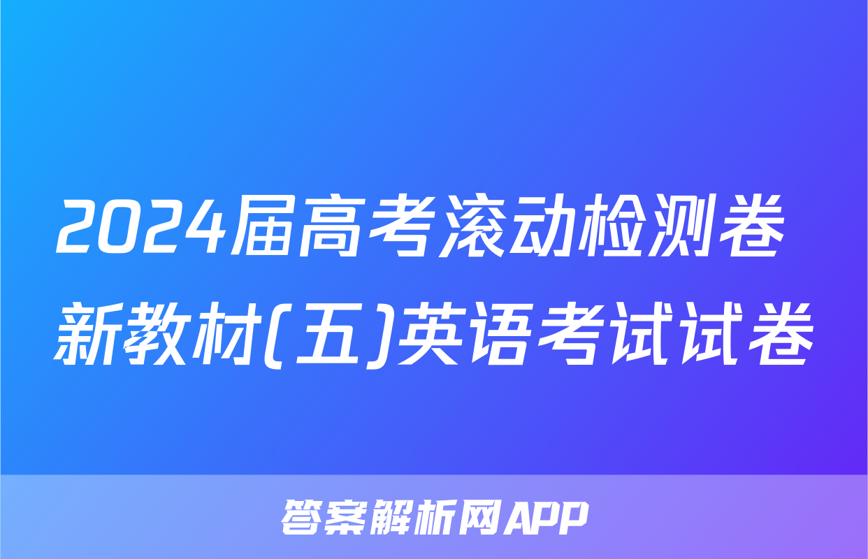 2024届高考滚动检测卷 新教材(五)英语考试试卷