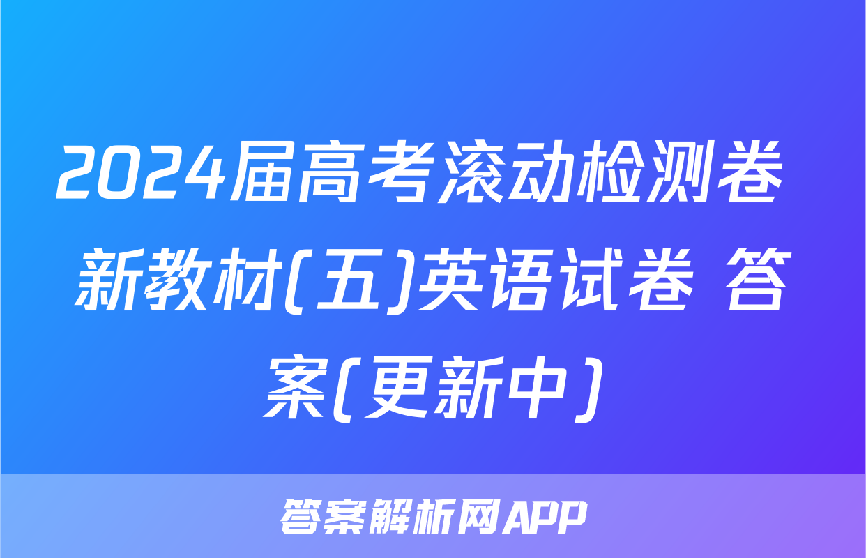 2024届高考滚动检测卷 新教材(五)英语试卷 答案(更新中)
