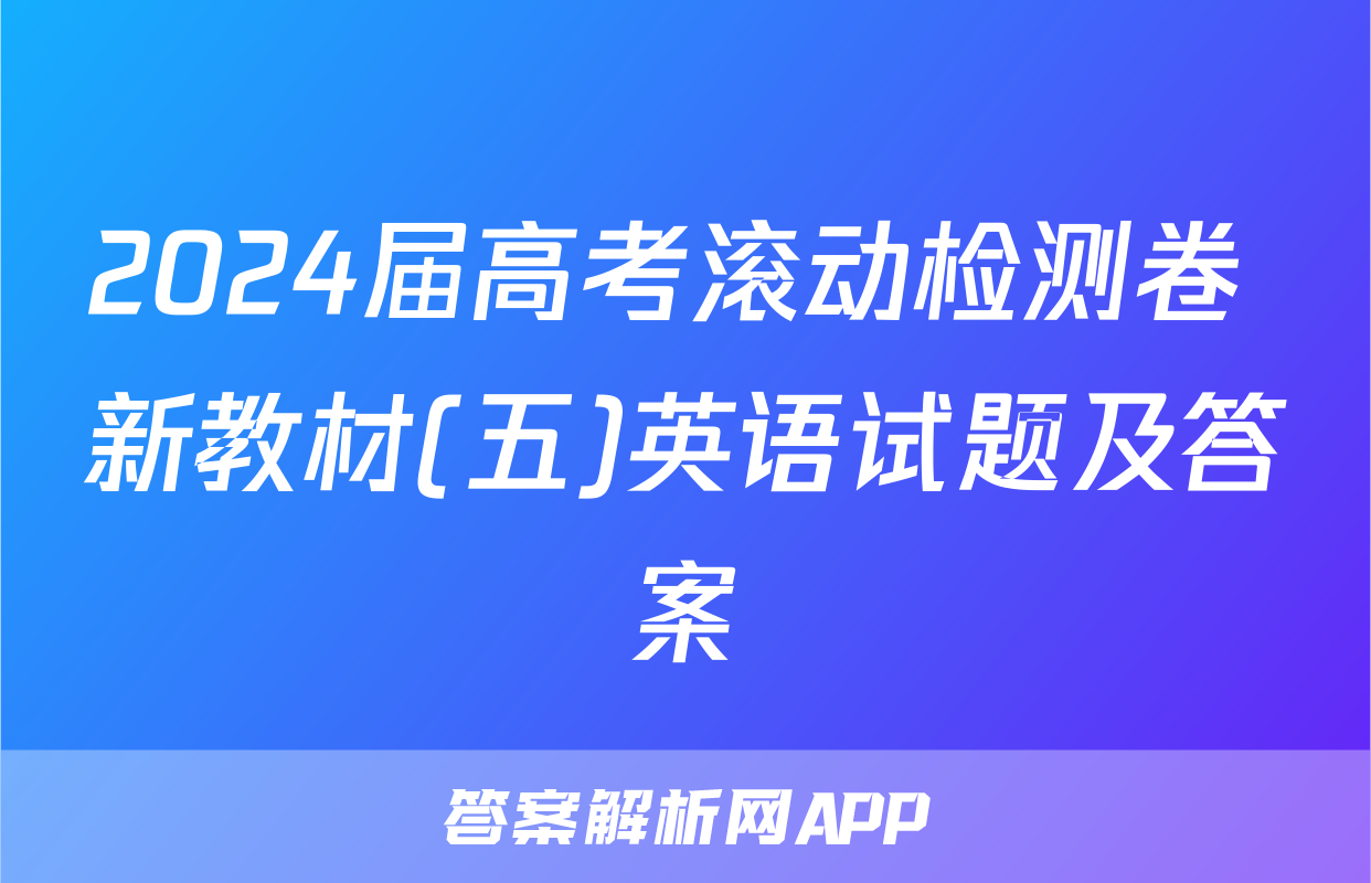 2024届高考滚动检测卷 新教材(五)英语试题及答案