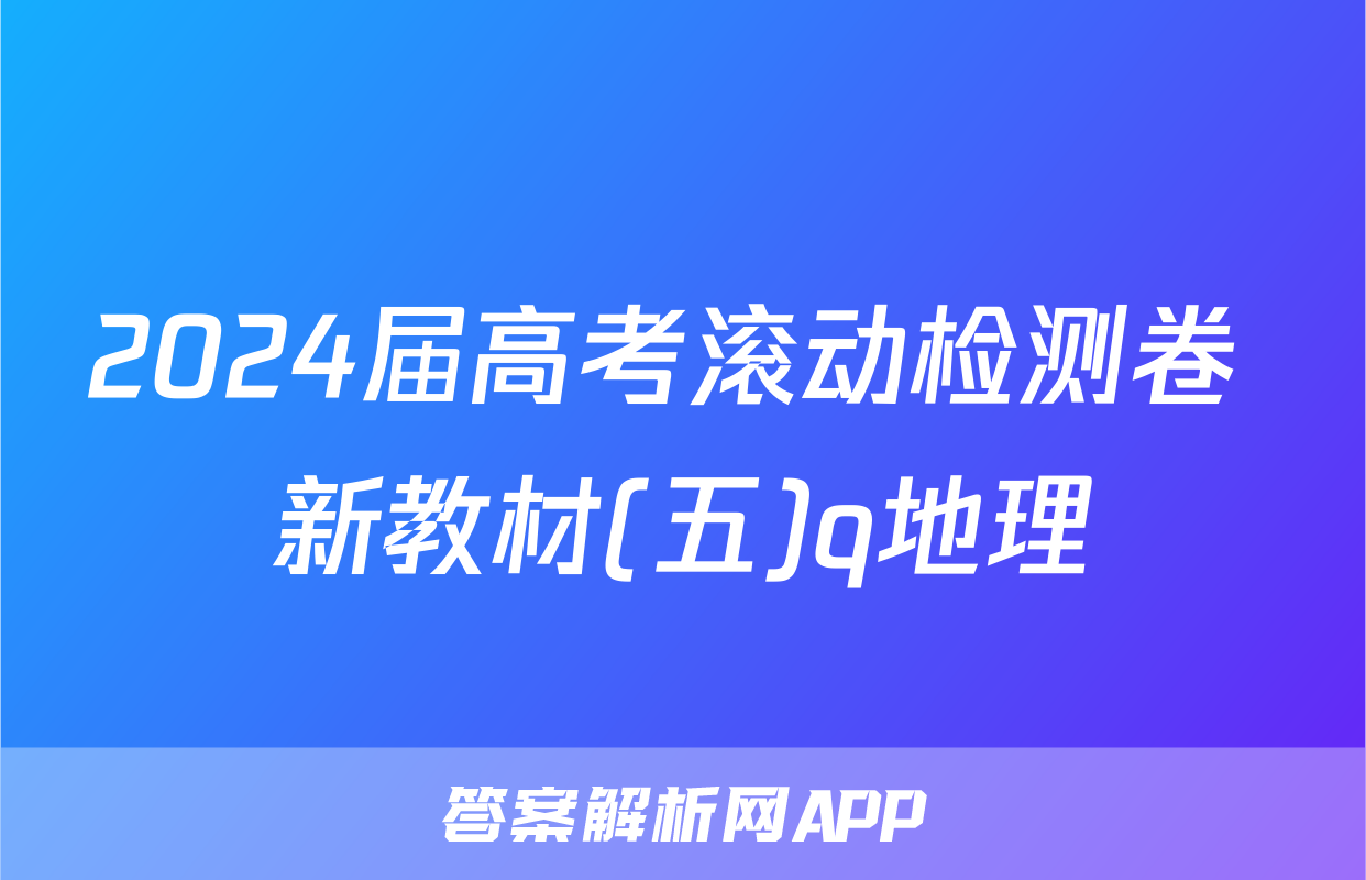 2024届高考滚动检测卷 新教材(五)q地理