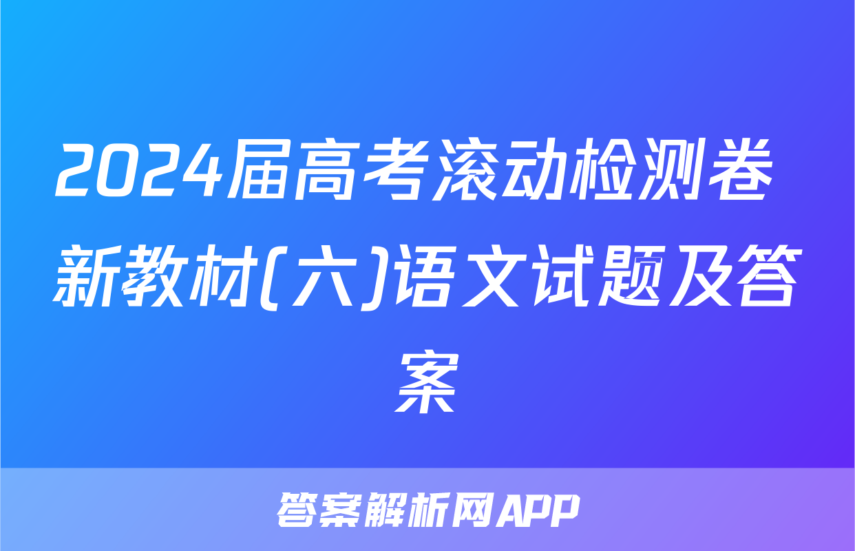 2024届高考滚动检测卷 新教材(六)语文试题及答案