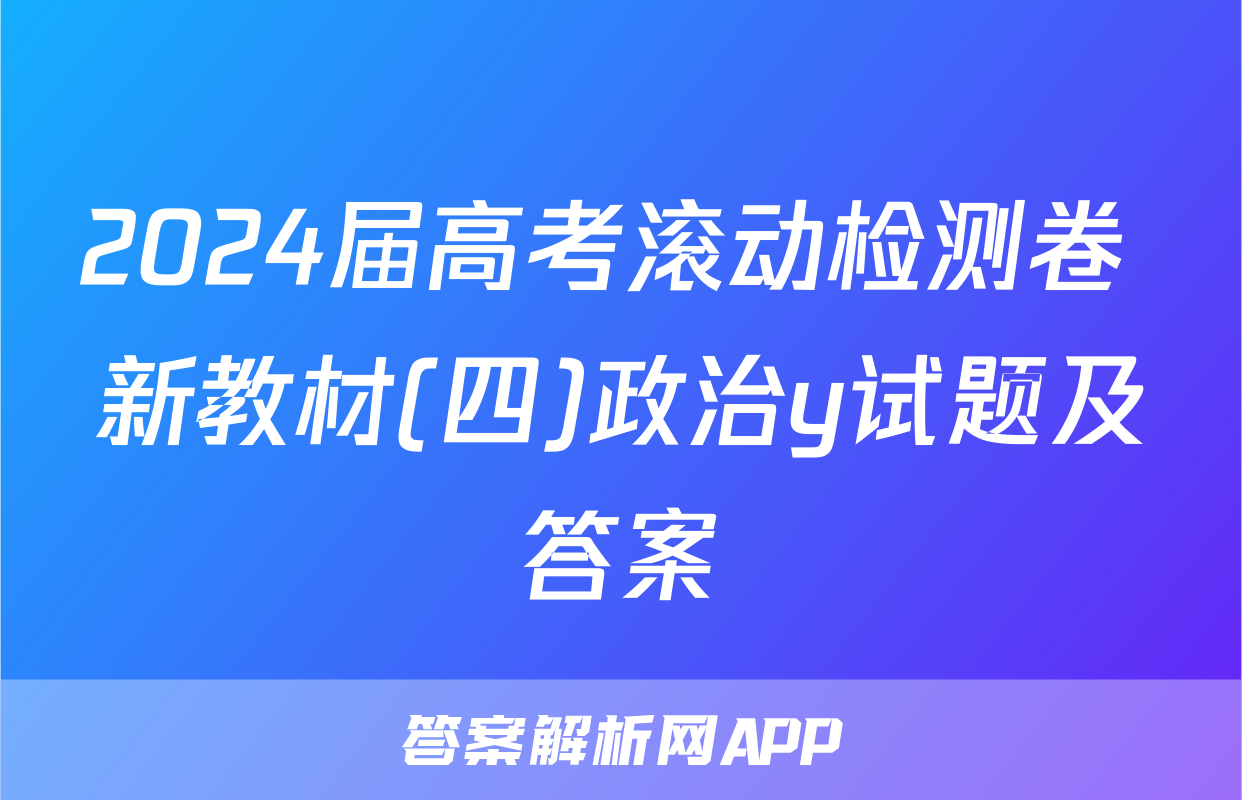 2024届高考滚动检测卷 新教材(四)政治y试题及答案