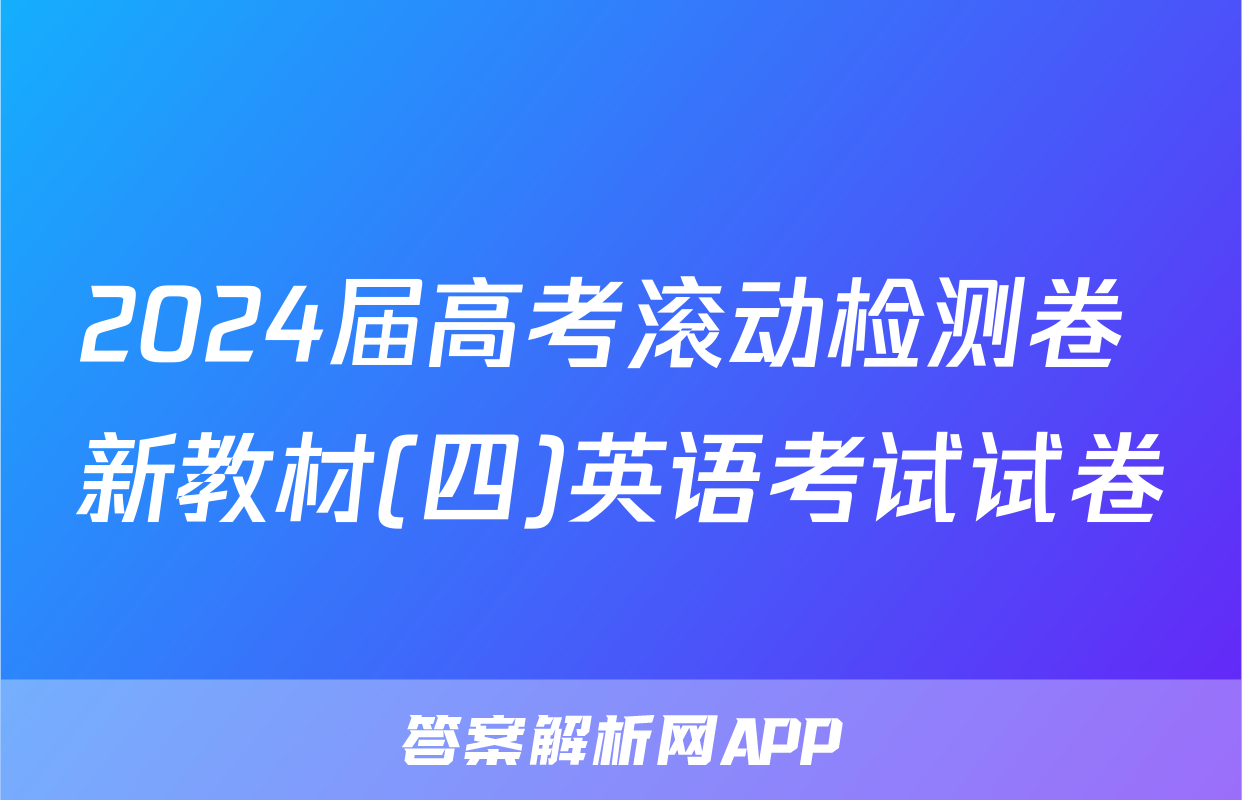 2024届高考滚动检测卷 新教材(四)英语考试试卷