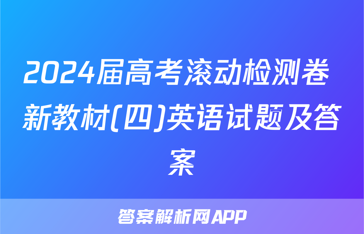 2024届高考滚动检测卷 新教材(四)英语试题及答案
