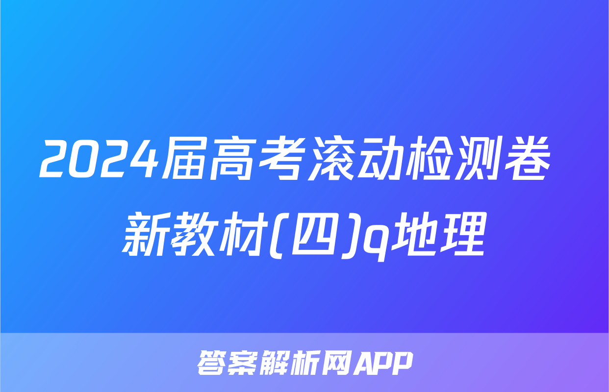 2024届高考滚动检测卷 新教材(四)q地理
