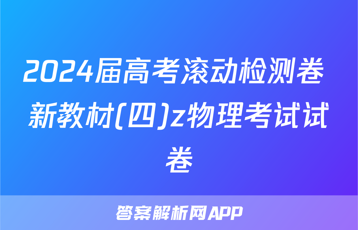 2024届高考滚动检测卷 新教材(四)z物理考试试卷