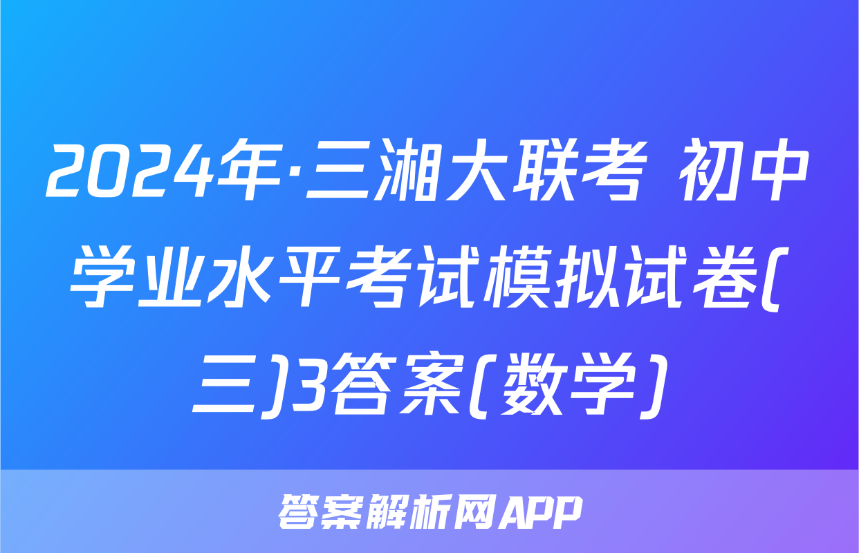 2024年·三湘大联考 初中学业水平考试模拟试卷(三)3答案(数学)