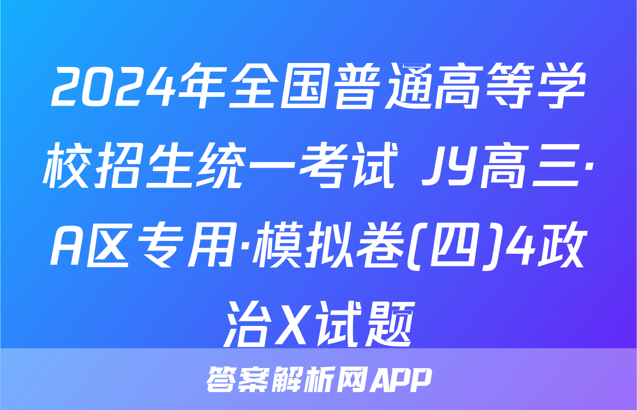 2024年全国普通高等学校招生统一考试 JY高三·A区专用·模拟卷(四)4政治X试题