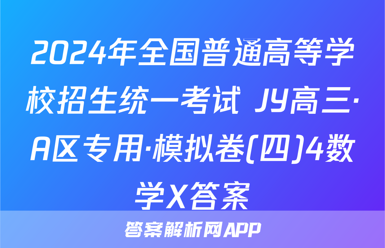 2024年全国普通高等学校招生统一考试 JY高三·A区专用·模拟卷(四)4数学X答案