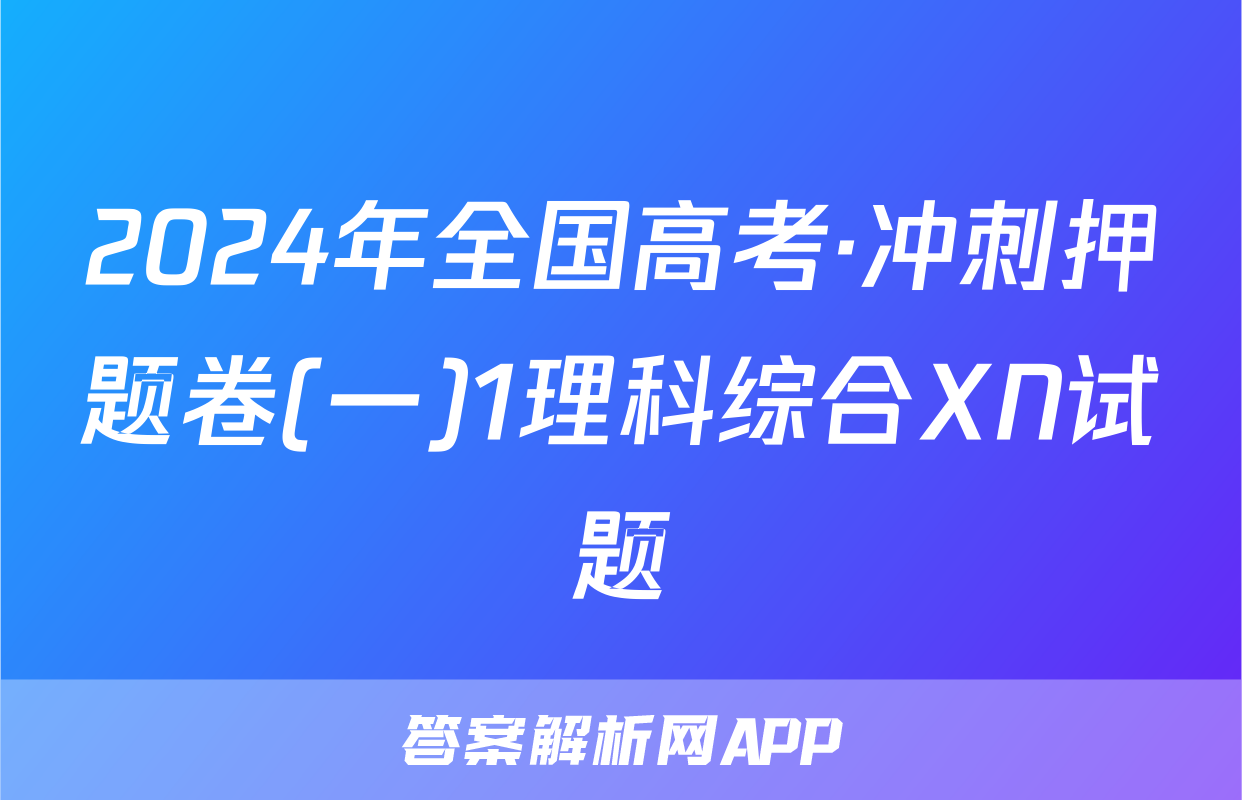 2024年全国高考·冲刺押题卷(一)1理科综合XN试题