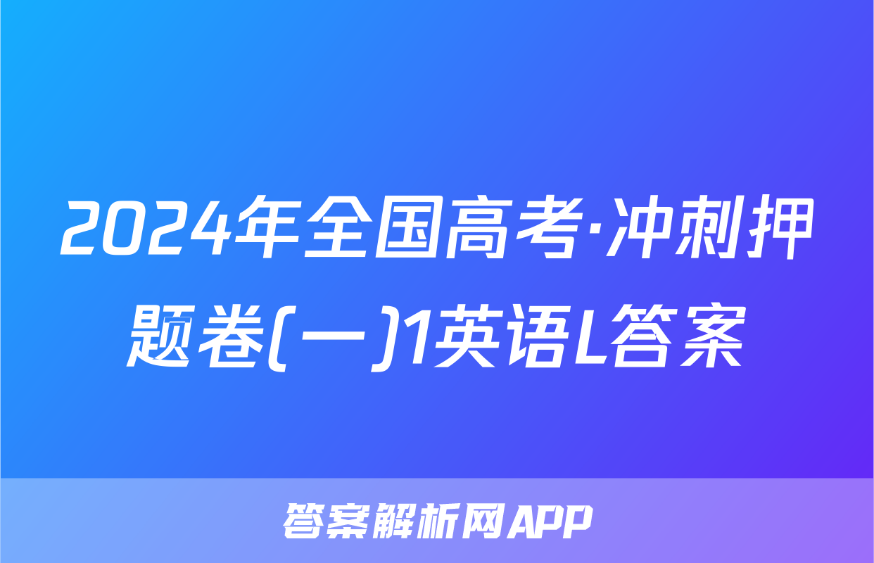 2024年全国高考·冲刺押题卷(一)1英语L答案