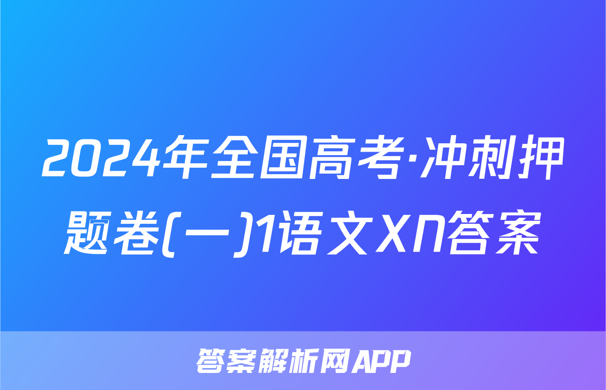 2024年全国高考·冲刺押题卷(一)1语文XN答案