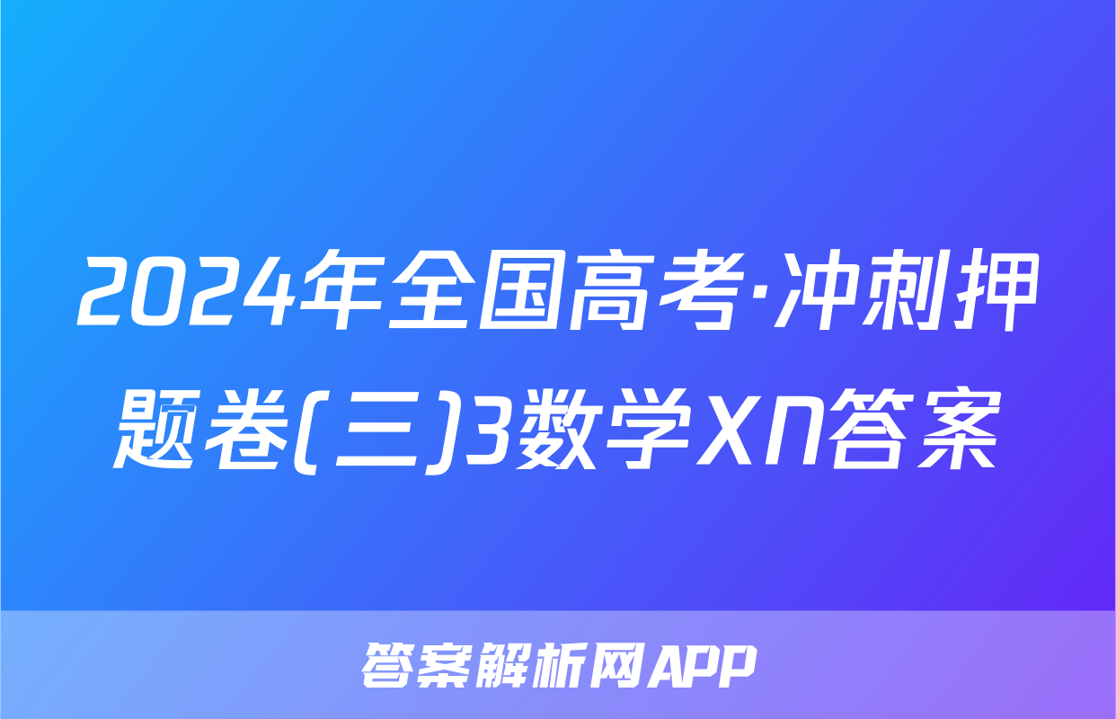 2024年全国高考·冲刺押题卷(三)3数学XN答案