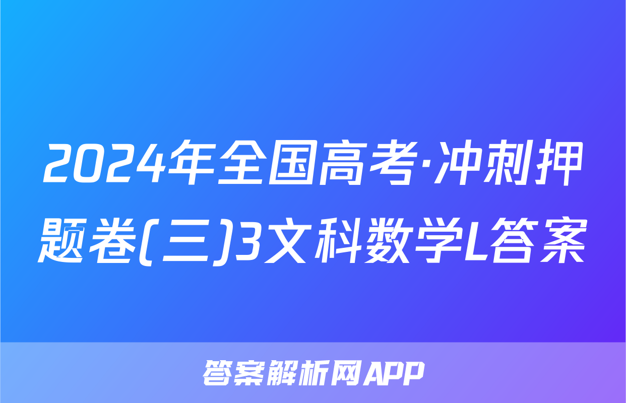 2024年全国高考·冲刺押题卷(三)3文科数学L答案