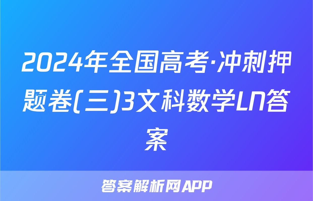 2024年全国高考·冲刺押题卷(三)3文科数学LN答案