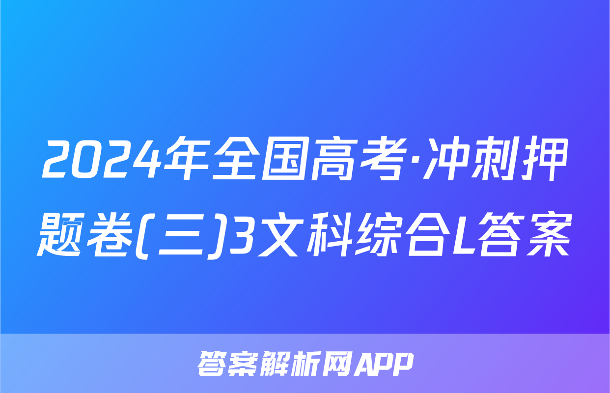 2024年全国高考·冲刺押题卷(三)3文科综合L答案