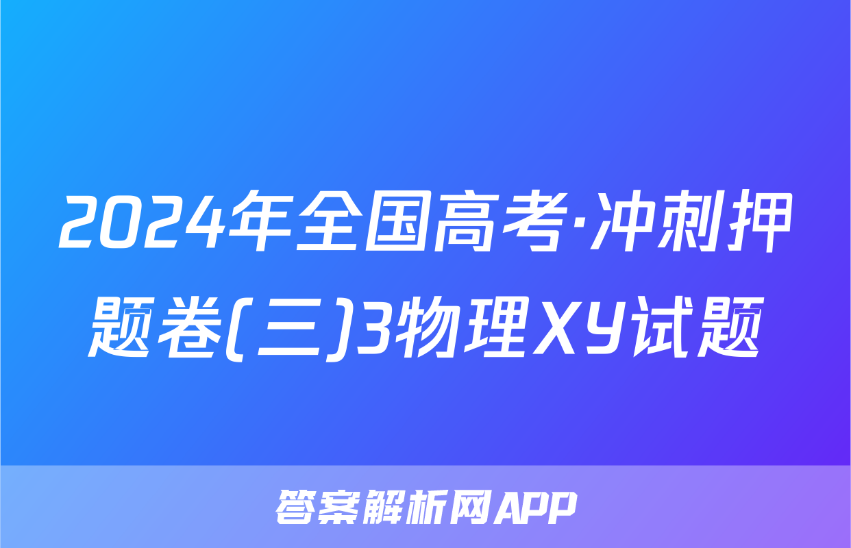 2024年全国高考·冲刺押题卷(三)3物理XY试题