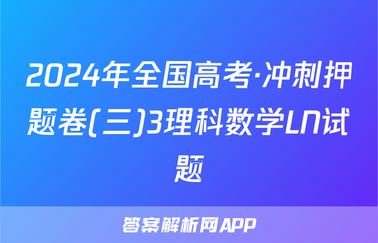 2024年全国高考·冲刺押题卷(三)3理科数学LN试题