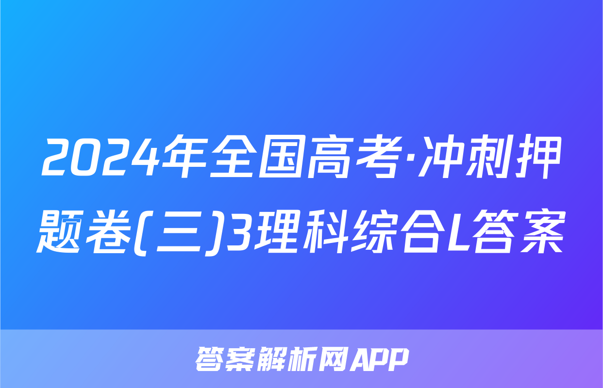 2024年全国高考·冲刺押题卷(三)3理科综合L答案