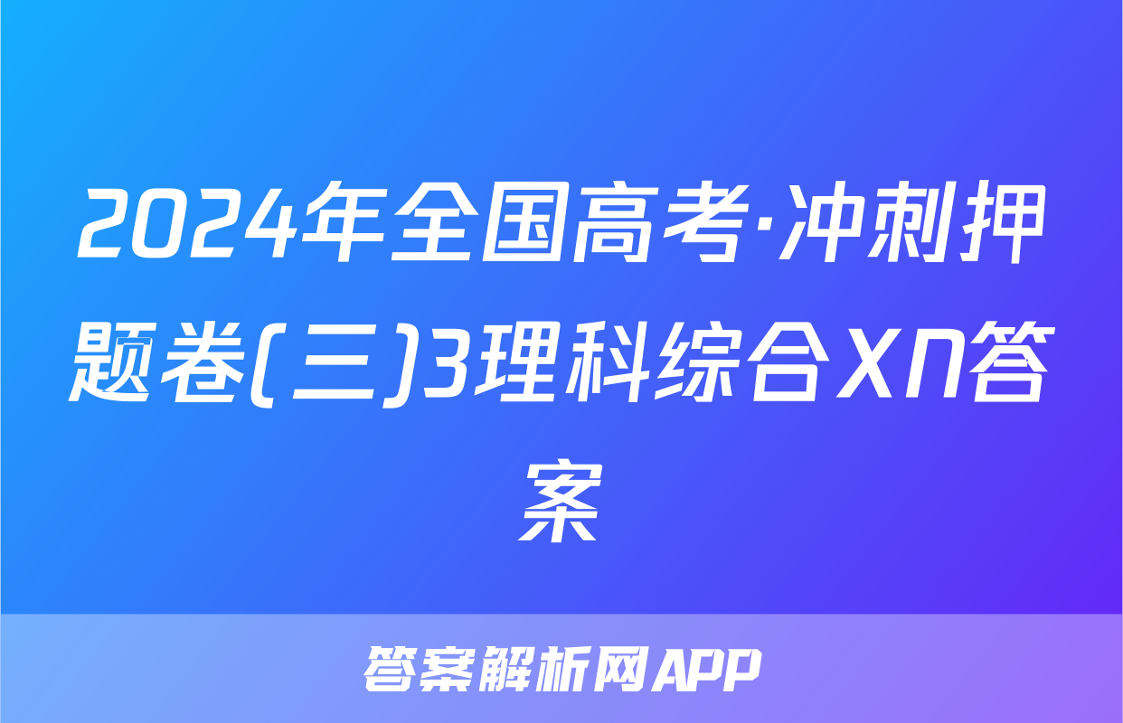 2024年全国高考·冲刺押题卷(三)3理科综合XN答案