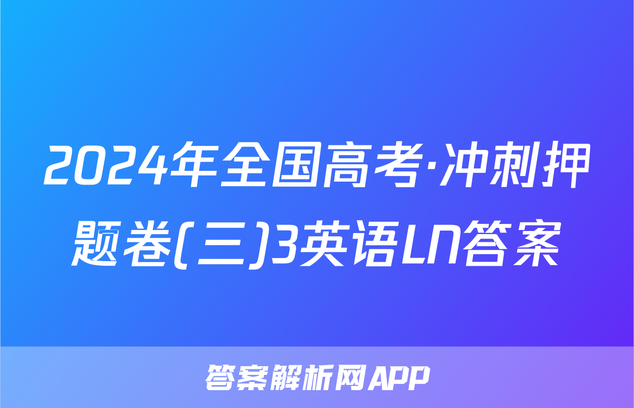 2024年全国高考·冲刺押题卷(三)3英语LN答案