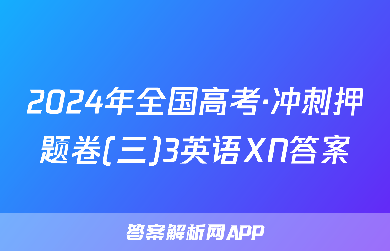 2024年全国高考·冲刺押题卷(三)3英语XN答案