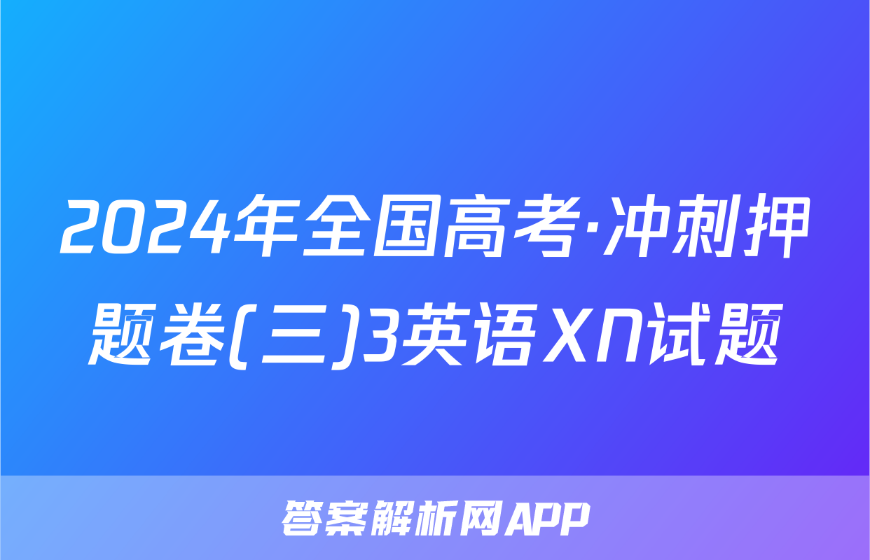 2024年全国高考·冲刺押题卷(三)3英语XN试题