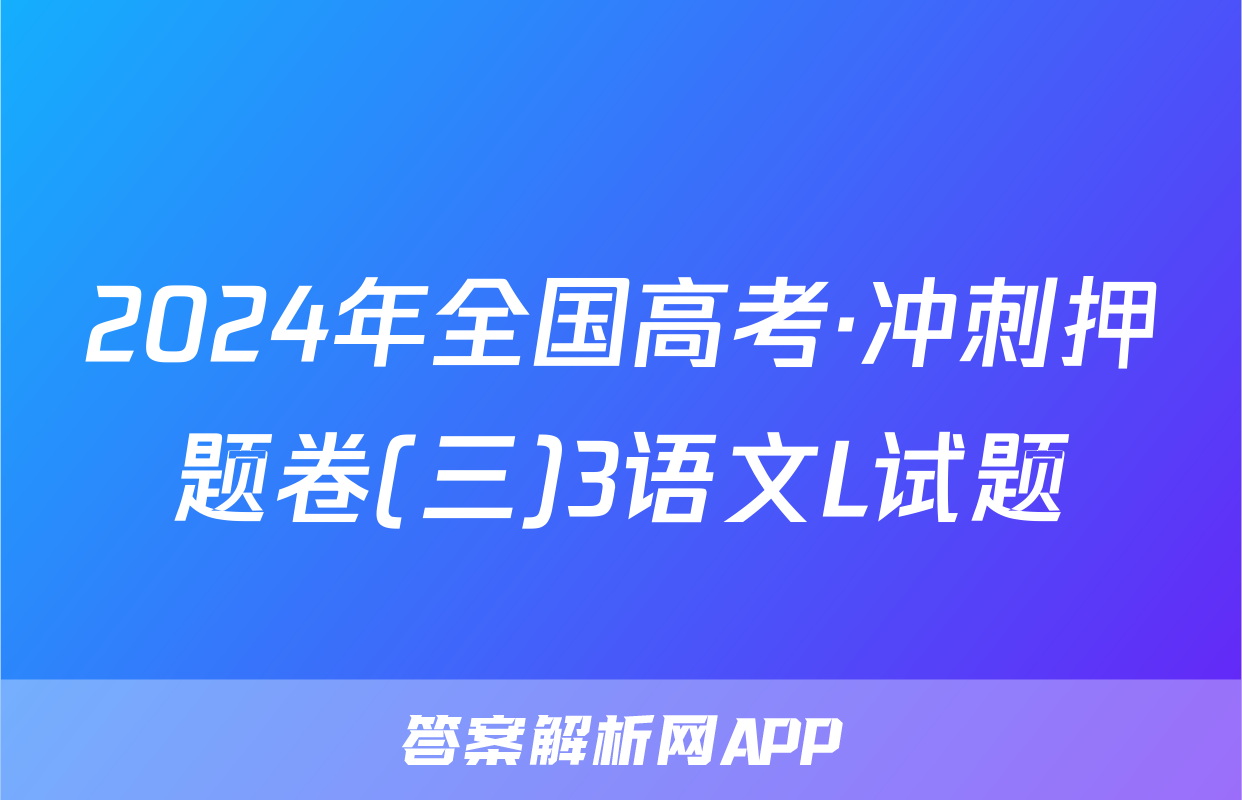 2024年全国高考·冲刺押题卷(三)3语文L试题