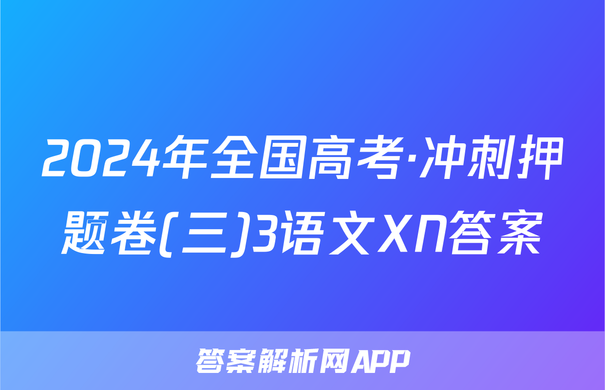 2024年全国高考·冲刺押题卷(三)3语文XN答案