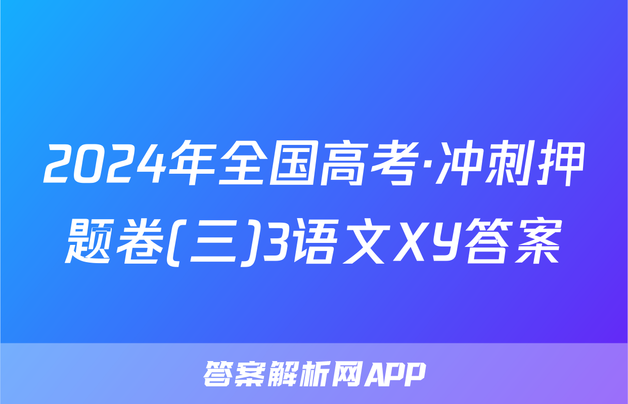 2024年全国高考·冲刺押题卷(三)3语文XY答案