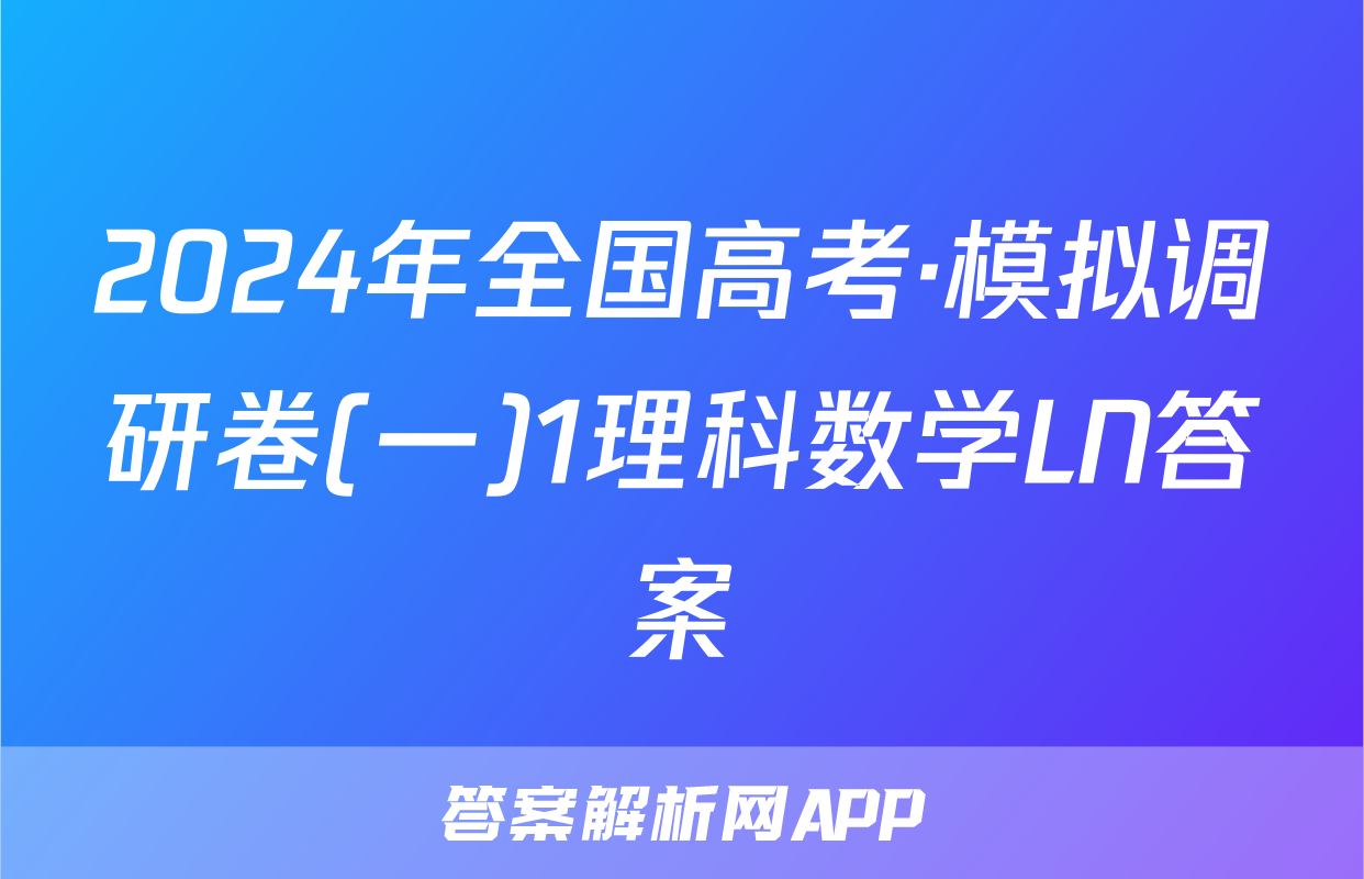 2024年全国高考·模拟调研卷(一)1理科数学LN答案