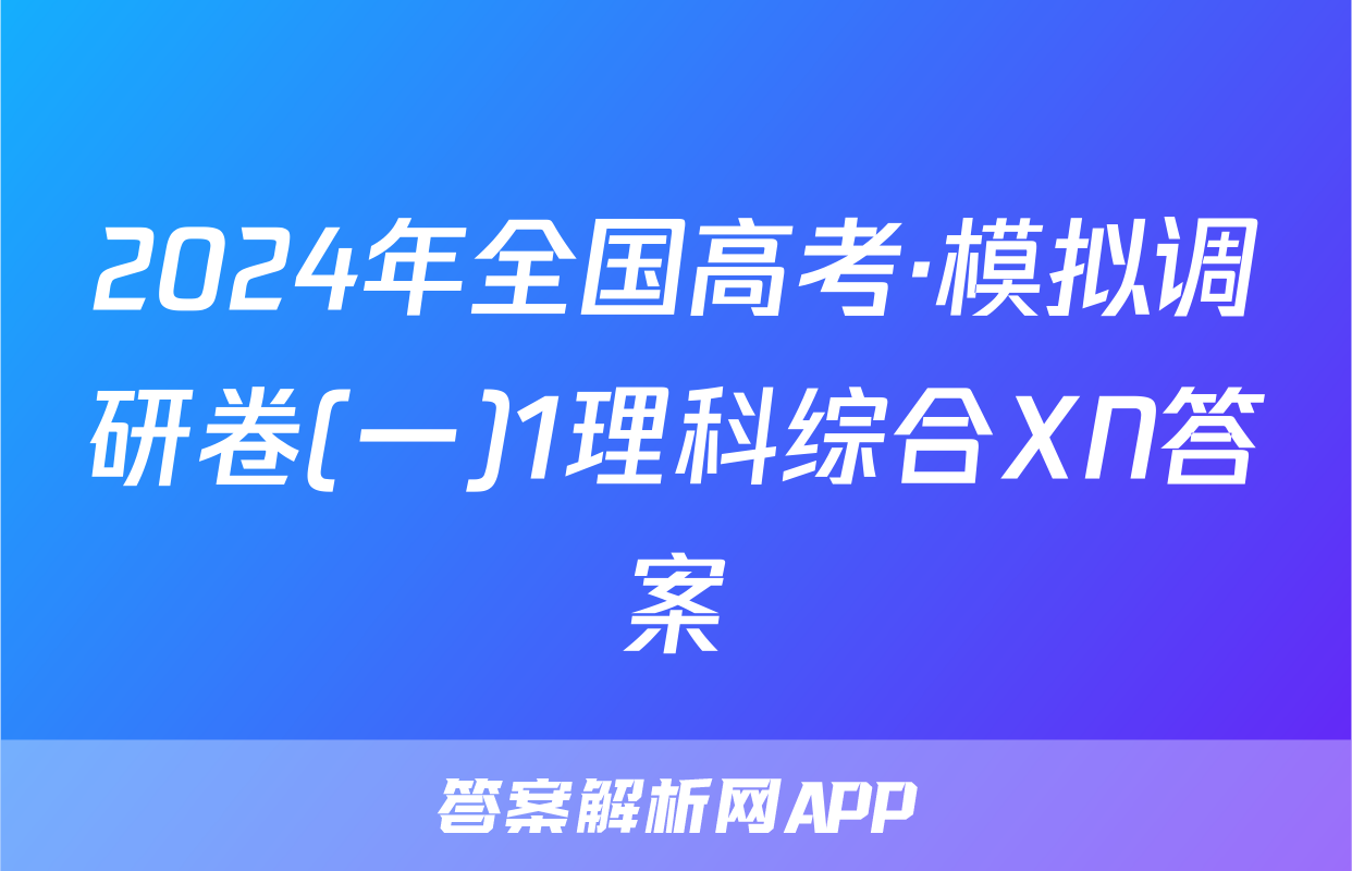 2024年全国高考·模拟调研卷(一)1理科综合XN答案