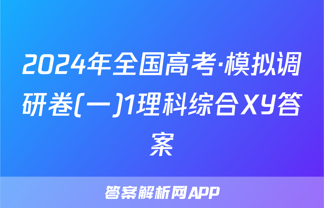 2024年全国高考·模拟调研卷(一)1理科综合XY答案