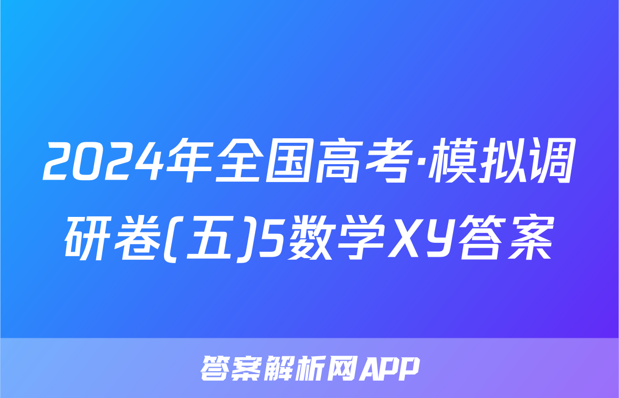 2024年全国高考·模拟调研卷(五)5数学XY答案