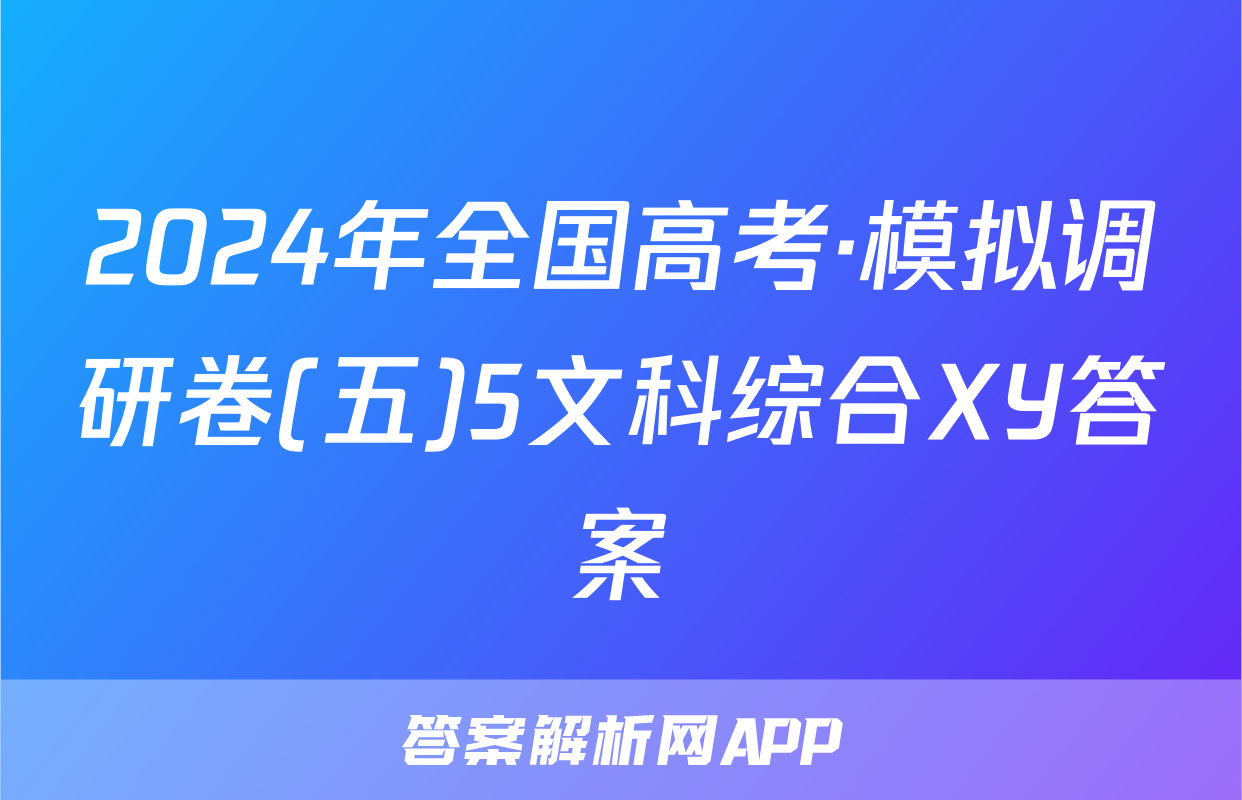 2024年全国高考·模拟调研卷(五)5文科综合XY答案