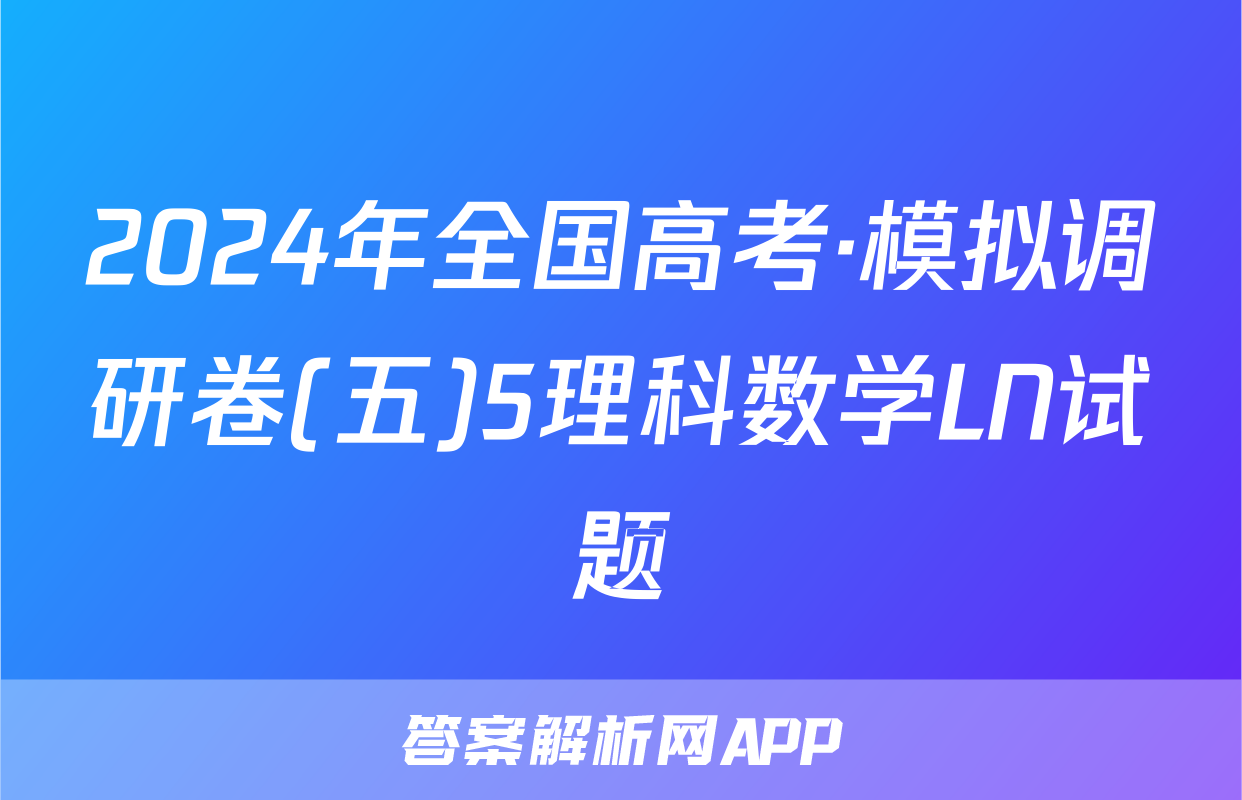 2024年全国高考·模拟调研卷(五)5理科数学LN试题