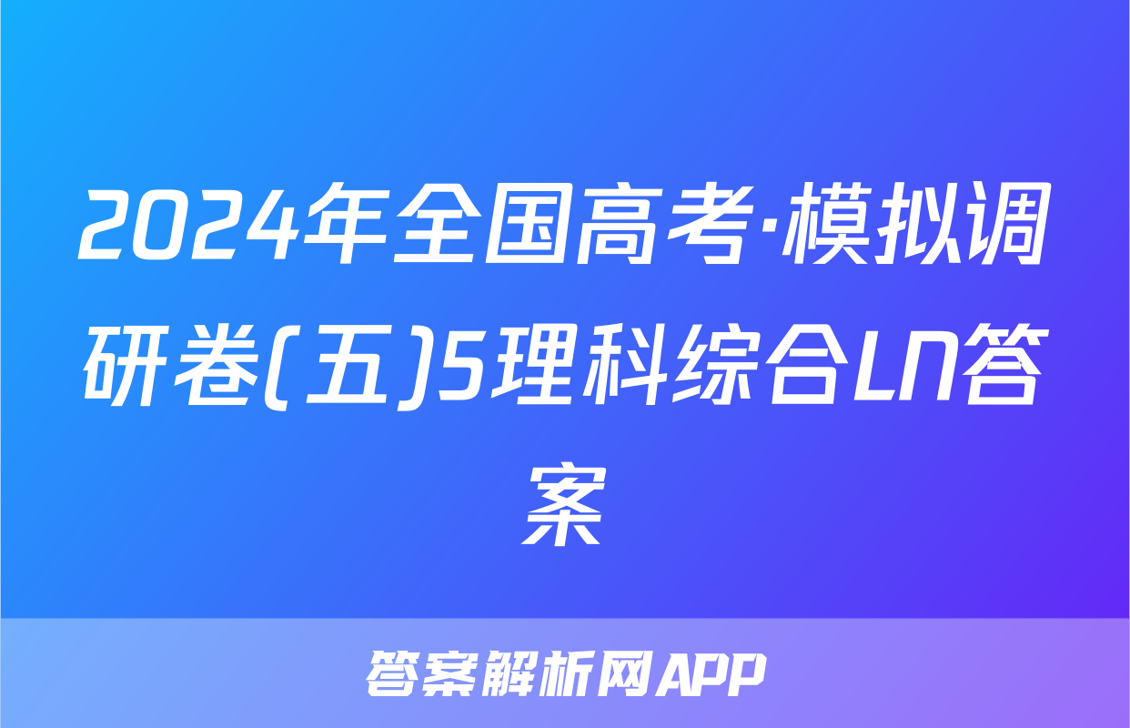 2024年全国高考·模拟调研卷(五)5理科综合LN答案