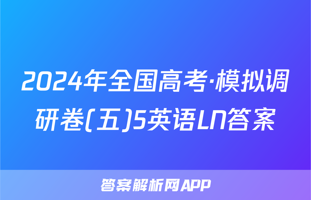 2024年全国高考·模拟调研卷(五)5英语LN答案